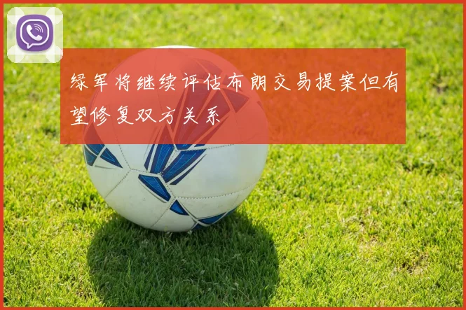 绿军将继续评估布朗交易提案但有望修复双方关系