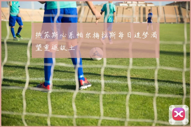 热苏斯心系帕尔梅拉斯每日追梦渴望重返故土