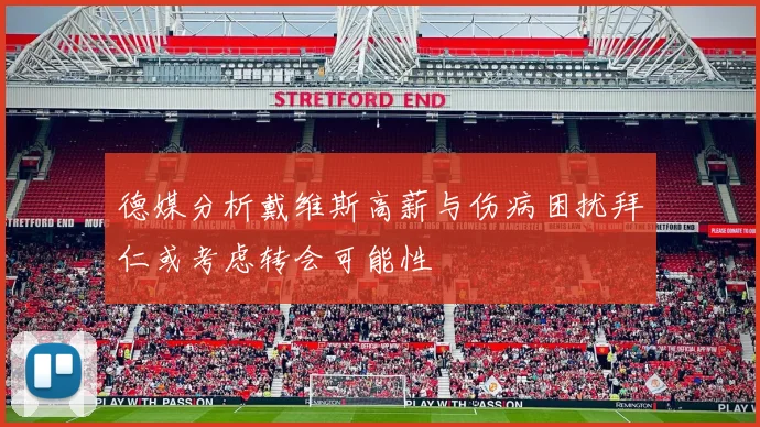 德媒分析戴维斯高薪与伤病困扰拜仁或考虑转会可能性