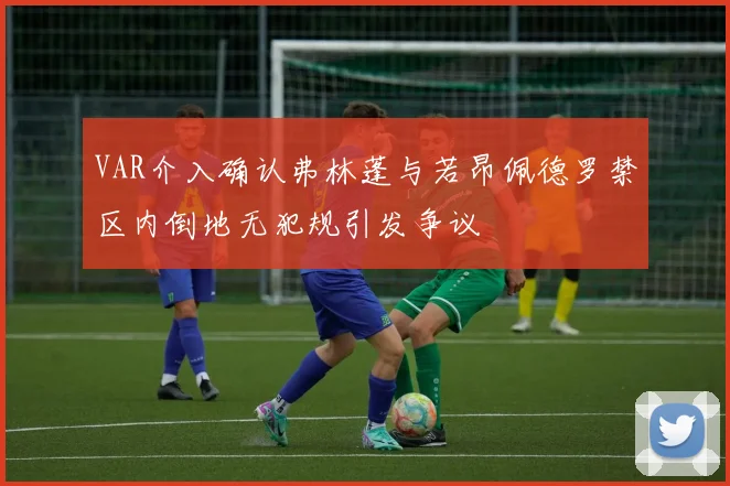 VAR介入确认弗林蓬与若昂佩德罗禁区内倒地无犯规引发争议