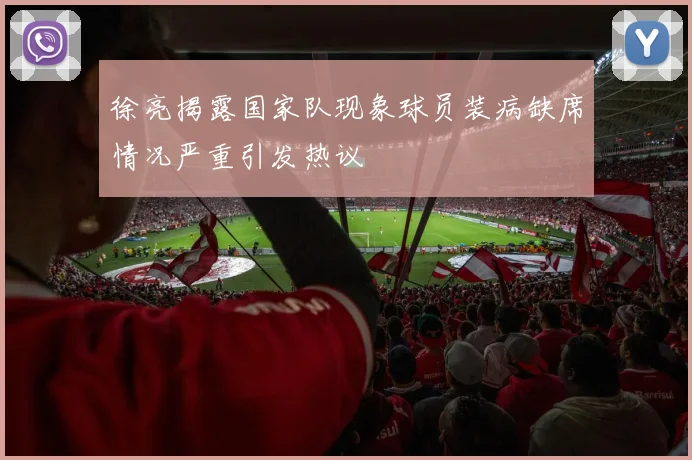 徐亮揭露国家队现象球员装病缺席情况严重引发热议
