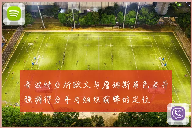 香波特分析欧文与詹姆斯角色差异强调得分手与组织前锋的定位