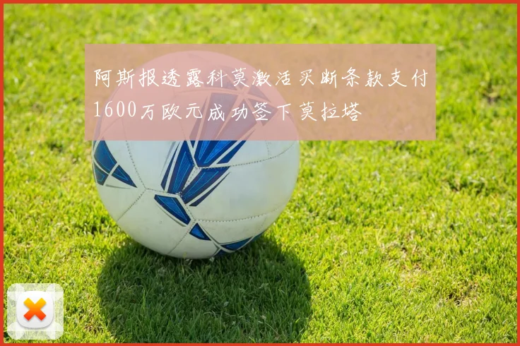 阿斯报透露科莫激活买断条款支付1600万欧元成功签下莫拉塔