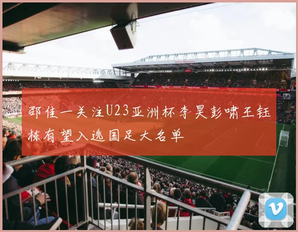 邵佳一关注U23亚洲杯李昊彭啸王钰栋有望入选国足大名单