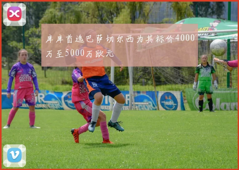 库库首选巴萨切尔西为其标价4000万至5000万欧元