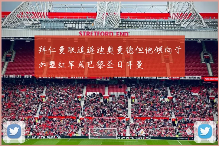 拜仁曼联追逐迪奥曼德但他倾向于加盟红军或巴黎圣日耳曼