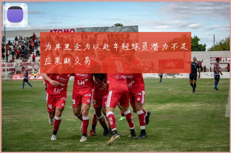 为库里全力以赴年轻球员潜力不足应果断交易